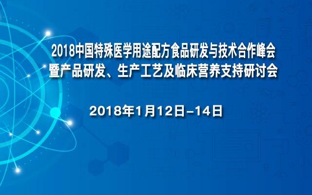 2018中国特殊医学用途配方食品研发与技术合作峰会暨产品研发、生产工艺及临床营养支持研讨会